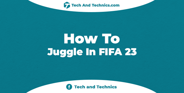 How To Juggle In FIFA 23- Complete Step-By-Step Guide