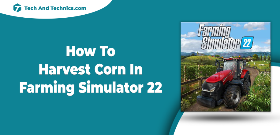 How To Harvest Corn In Farming Simulator 22 (Guide)